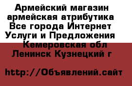 Армейский магазин ,армейская атрибутика - Все города Интернет » Услуги и Предложения   . Кемеровская обл.,Ленинск-Кузнецкий г.